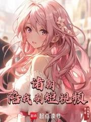 诸朝陪我刷短视频完整阅读